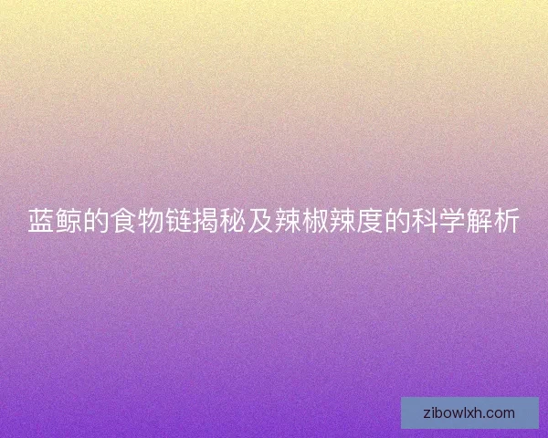 蓝鲸的食物链揭秘及辣椒辣度的科学解析