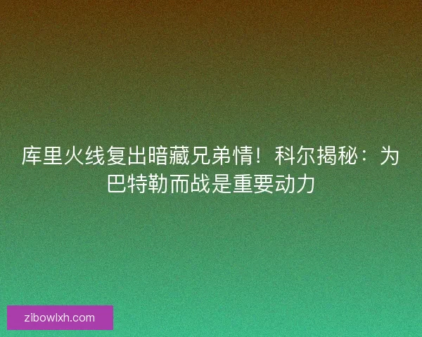库里火线复出暗藏兄弟情！科尔揭秘：为巴特勒而战是重要动力