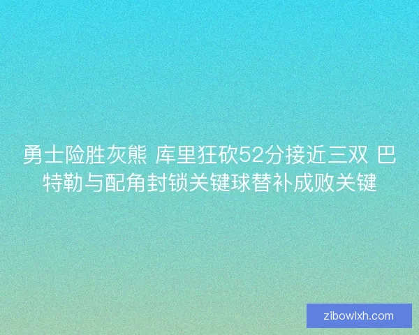 勇士险胜灰熊 库里狂砍52分接近三双 巴特勒与配角封锁关键球替补成败关键