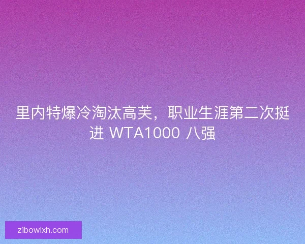 里内特爆冷淘汰高芙，职业生涯第二次挺进 WTA1000 八强