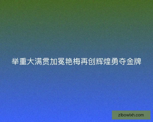 举重大满贯加冕艳梅再创辉煌勇夺金牌